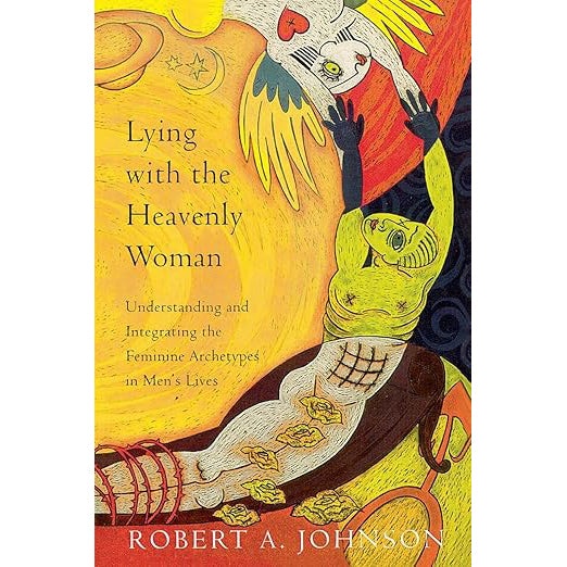 Lying with the Heavenly Woman: Understanding and Integrating the Feminine Archetypes in Men's Lives